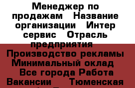 Менеджер по продажам › Название организации ­ Интер-сервис › Отрасль предприятия ­ Производство рекламы › Минимальный оклад ­ 1 - Все города Работа » Вакансии   . Тюменская обл.,Тюмень г.